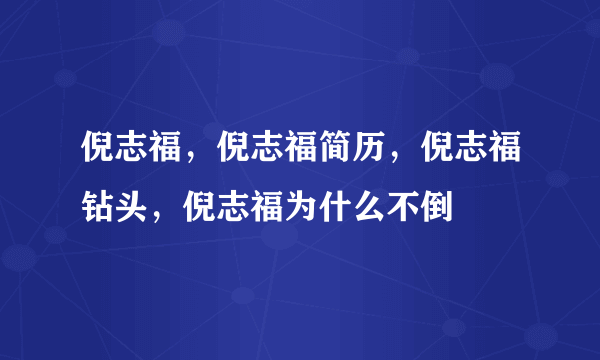 倪志福，倪志福简历，倪志福钻头，倪志福为什么不倒