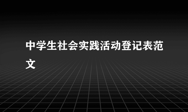 中学生社会实践活动登记表范文