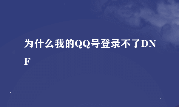 为什么我的QQ号登录不了DNF