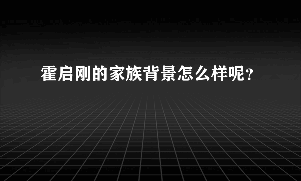 霍启刚的家族背景怎么样呢？