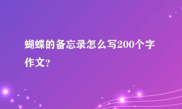 蝴蝶的备忘录怎么写200个字作文？