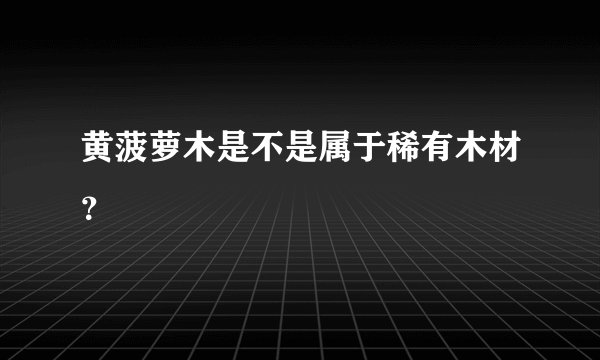 黄菠萝木是不是属于稀有木材？