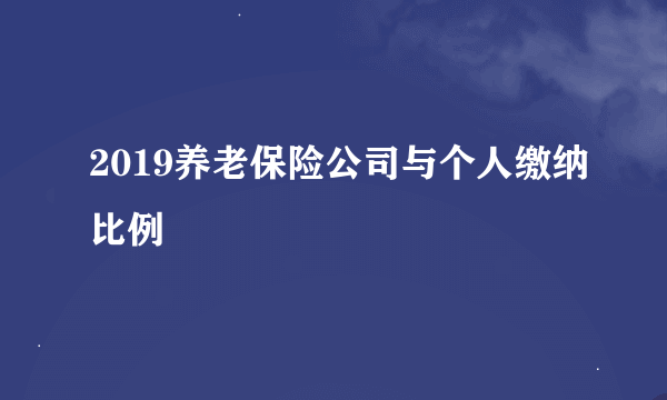 2019养老保险公司与个人缴纳比例