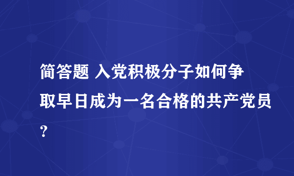 简答题 入党积极分子如何争取早日成为一名合格的共产党员？