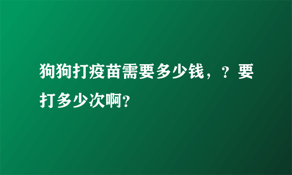 狗狗打疫苗需要多少钱，？要打多少次啊？