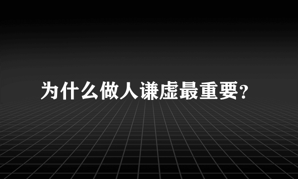 为什么做人谦虚最重要？