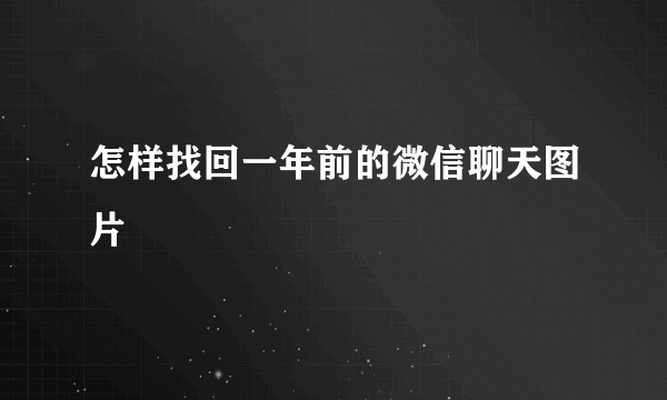 怎样找回一年前的微信聊天图片