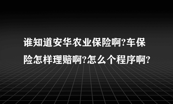 谁知道安华农业保险啊?车保险怎样理赔啊?怎么个程序啊?