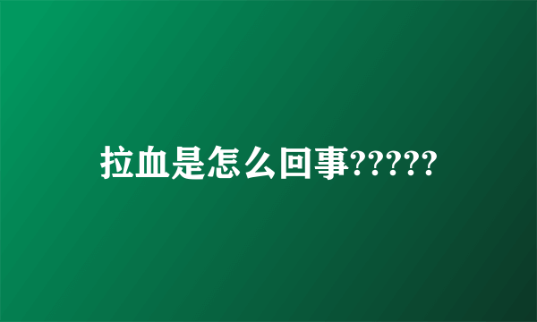 拉血是怎么回事?????