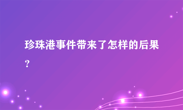 珍珠港事件带来了怎样的后果？