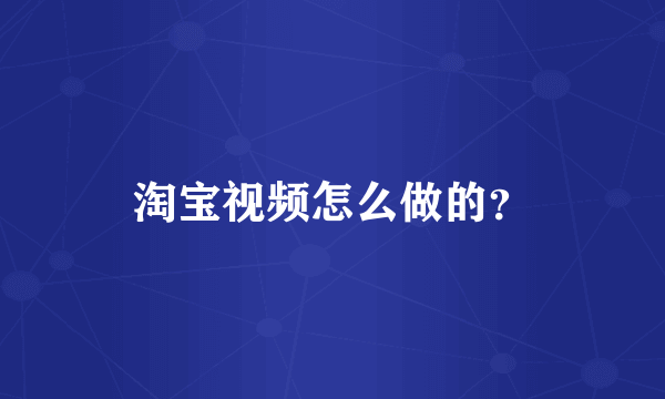 淘宝视频怎么做的？