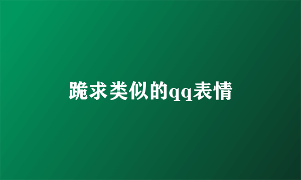 跪求类似的qq表情