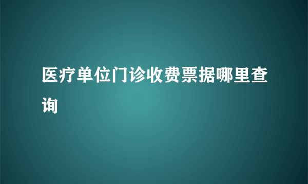 医疗单位门诊收费票据哪里查询