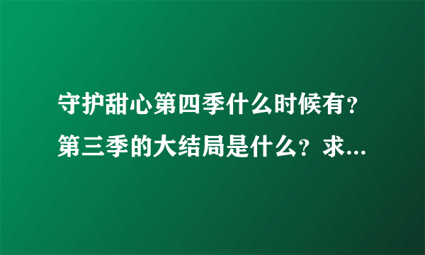 守护甜心第四季什么时候有？第三季的大结局是什么？求正解！！