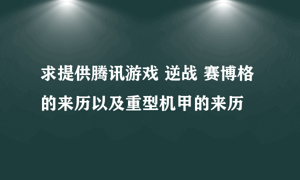 求提供腾讯游戏 逆战 赛博格的来历以及重型机甲的来历