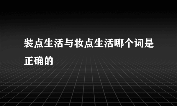 装点生活与妆点生活哪个词是正确的