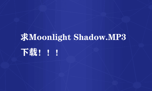 求Moonlight Shadow.MP3下载！！！