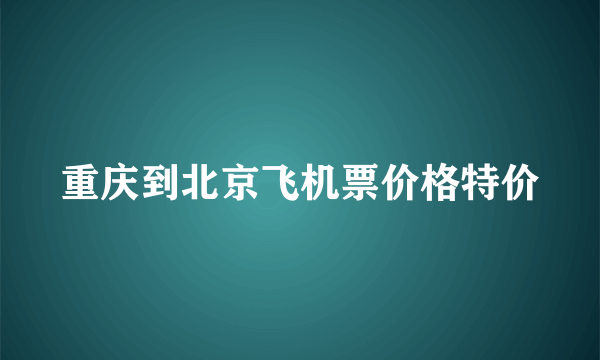 重庆到北京飞机票价格特价