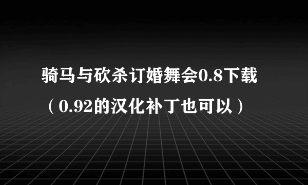 骑马与砍杀订婚舞会0.8下载（0.92的汉化补丁也可以）