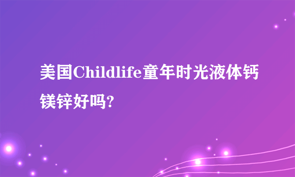 美国Childlife童年时光液体钙镁锌好吗?