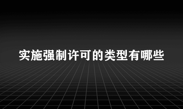 实施强制许可的类型有哪些