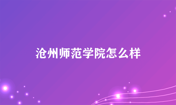 沧州师范学院怎么样