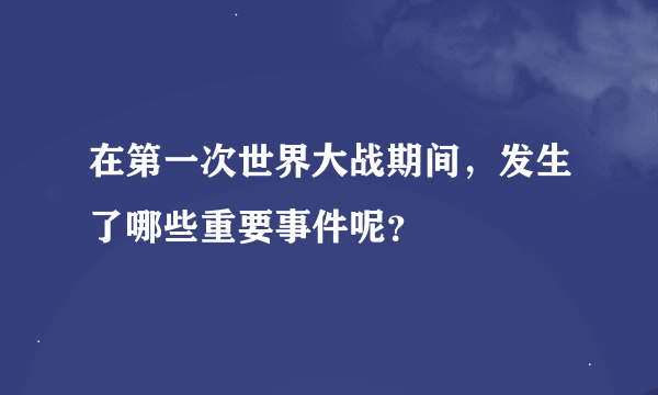 在第一次世界大战期间，发生了哪些重要事件呢？