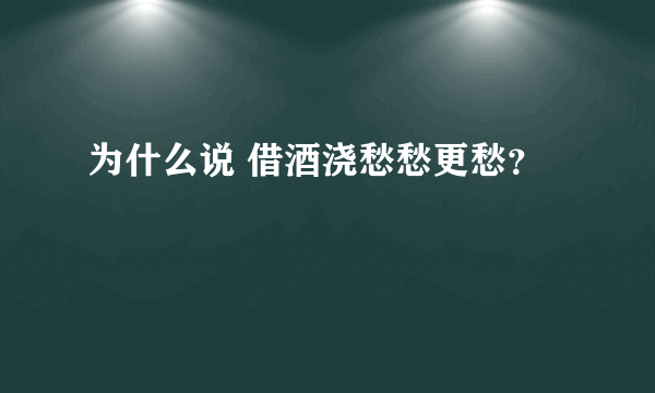 为什么说 借酒浇愁愁更愁？