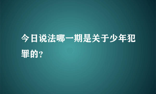 今日说法哪一期是关于少年犯罪的？