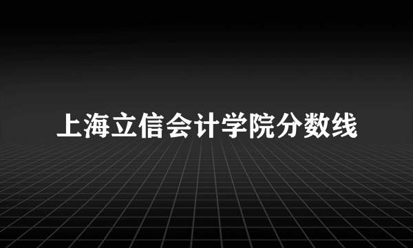 上海立信会计学院分数线