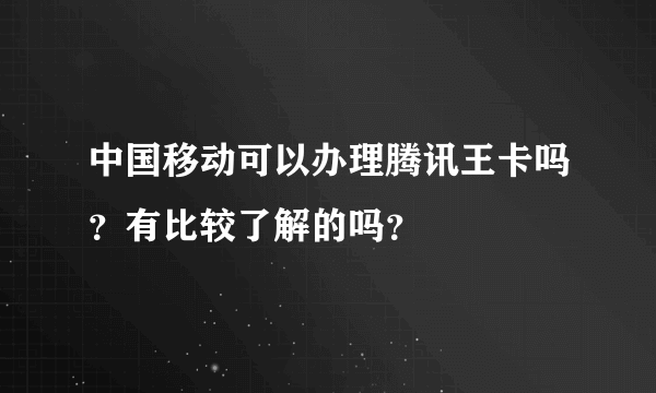 中国移动可以办理腾讯王卡吗？有比较了解的吗？