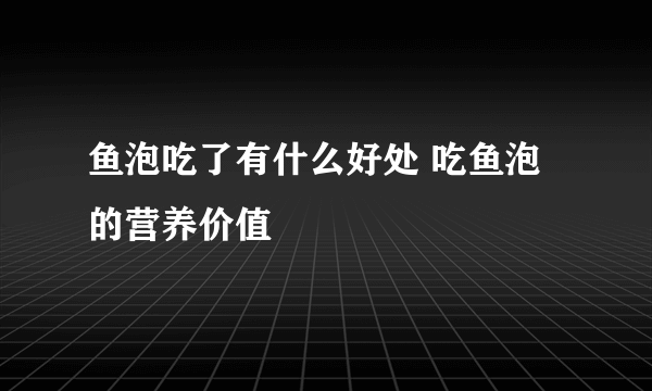 鱼泡吃了有什么好处 吃鱼泡的营养价值