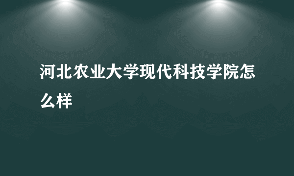 河北农业大学现代科技学院怎么样