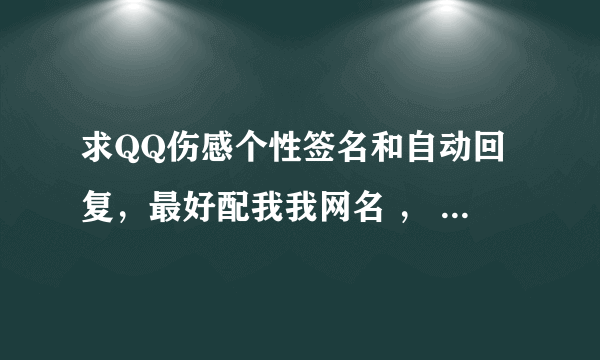 求QQ伤感个性签名和自动回复，最好配我我网名 ， 没关系╮（不要答非所问，谢谢）