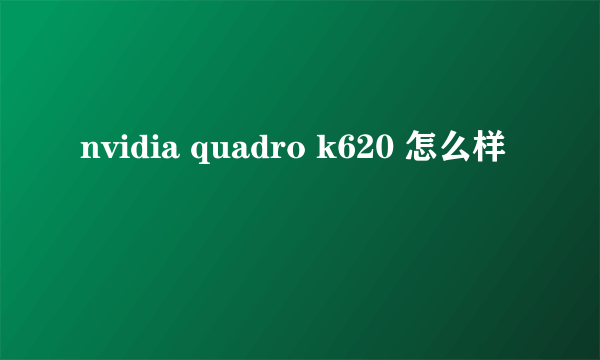 nvidia quadro k620 怎么样