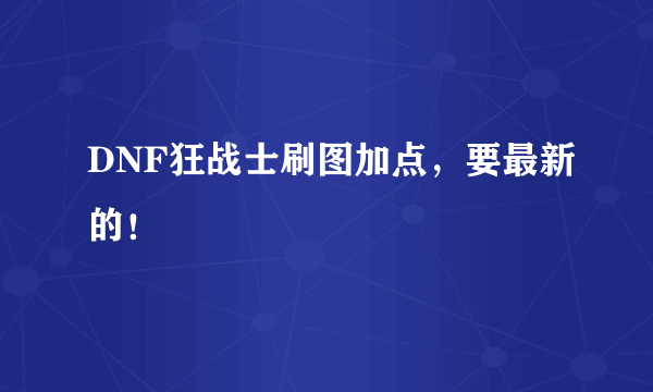 DNF狂战士刷图加点，要最新的！