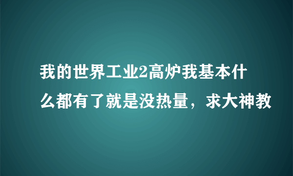 我的世界工业2高炉我基本什么都有了就是没热量，求大神教