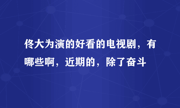 佟大为演的好看的电视剧，有哪些啊，近期的，除了奋斗