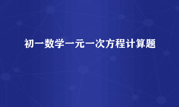 初一数学一元一次方程计算题