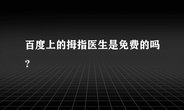 百度上的拇指医生是免费的吗？