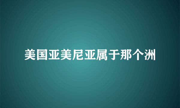 美国亚美尼亚属于那个洲