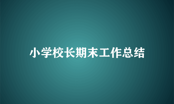 小学校长期末工作总结