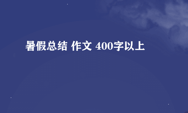 暑假总结 作文 400字以上