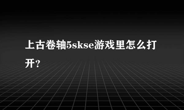 上古卷轴5skse游戏里怎么打开？