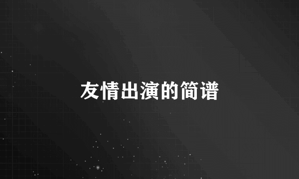 友情出演的简谱