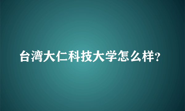 台湾大仁科技大学怎么样？