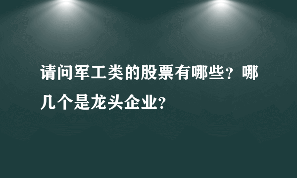 请问军工类的股票有哪些？哪几个是龙头企业？