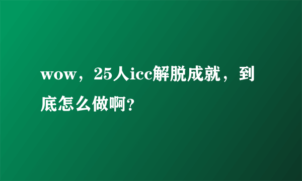 wow，25人icc解脱成就，到底怎么做啊？