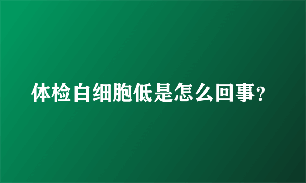 体检白细胞低是怎么回事？