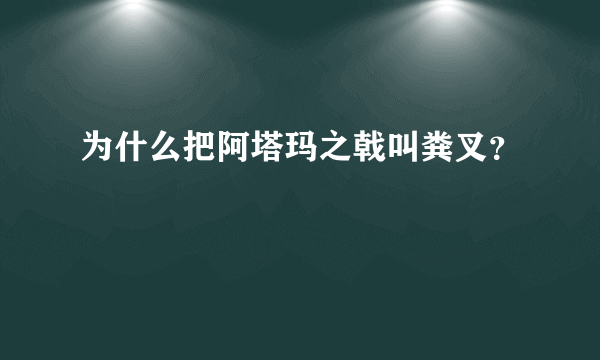 为什么把阿塔玛之戟叫粪叉？